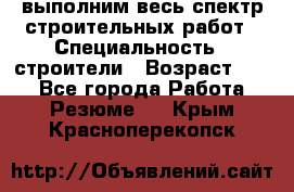 выполним весь спектр строительных работ › Специальность ­ строители › Возраст ­ 31 - Все города Работа » Резюме   . Крым,Красноперекопск